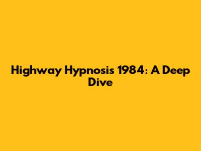 Highway Hypnosis 1984: A Deep Dive