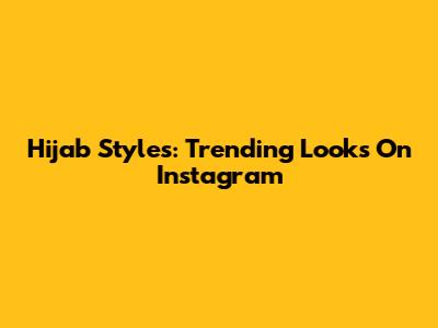 Hijab Styles: Trending Looks On Instagram