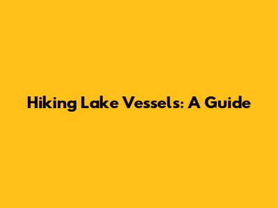 Hiking Lake Vessels: A Guide