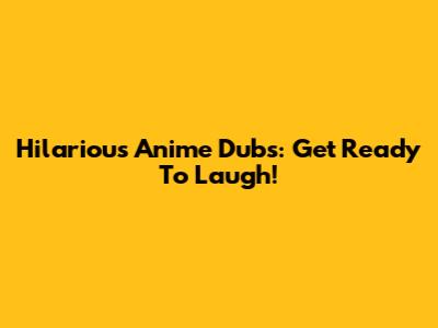 Hilarious Anime Dubs: Get Ready To Laugh!