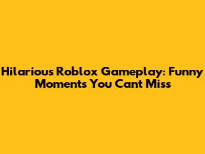 Hilarious Roblox Gameplay: Funny Moments You Can't Miss