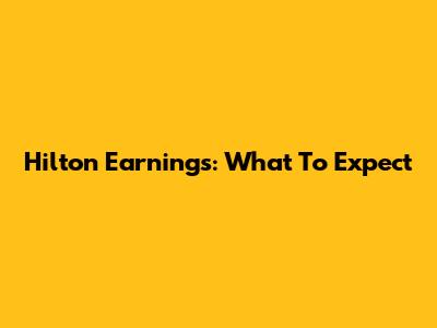 Hilton Earnings: What To Expect