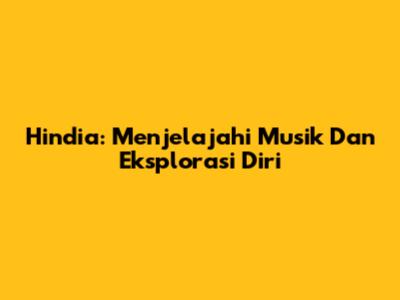 Hindia: Menjelajahi Musik Dan Eksplorasi Diri