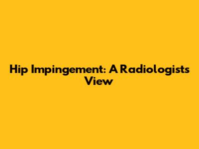 Hip Impingement: A Radiologist's View