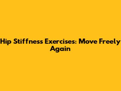 Hip Stiffness Exercises: Move Freely Again