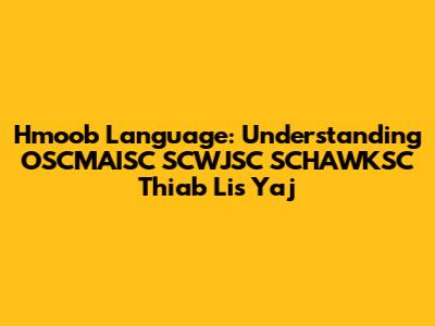 Hmoob Language: Understanding OSCMAISC SCWJSC SCHAWKSC Thiab Lis Yaj