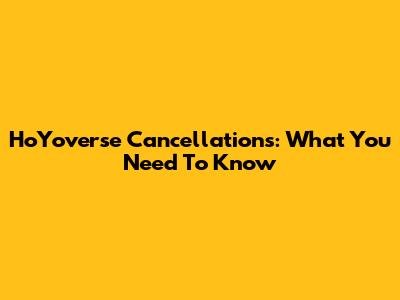 HoYoverse Cancellations: What You Need To Know