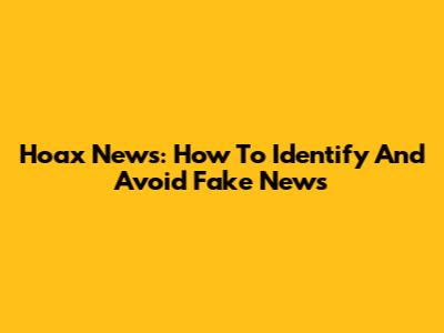Hoax News: How To Identify And Avoid Fake News
