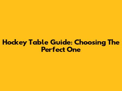 Hockey Table Guide: Choosing The Perfect One