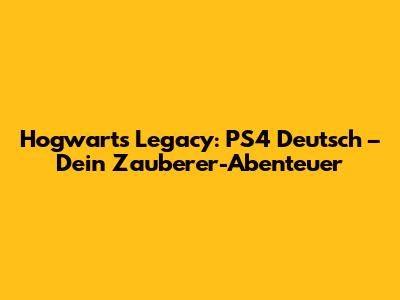 Hogwarts Legacy: PS4 Deutsch – Dein Zauberer-Abenteuer
