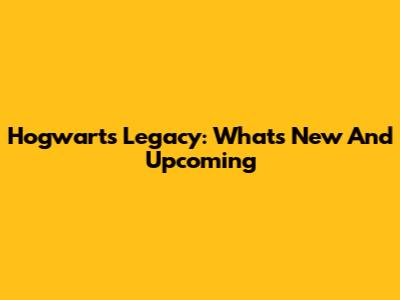 Hogwarts Legacy: What's New And Upcoming