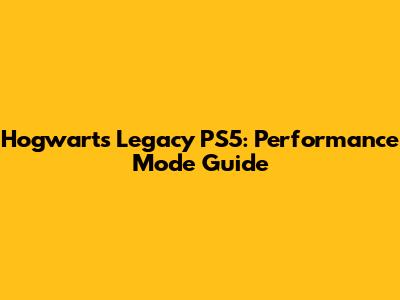 Hogwarts Legacy PS5: Performance Mode Guide