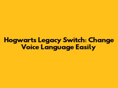 Hogwarts Legacy Switch: Change Voice Language Easily