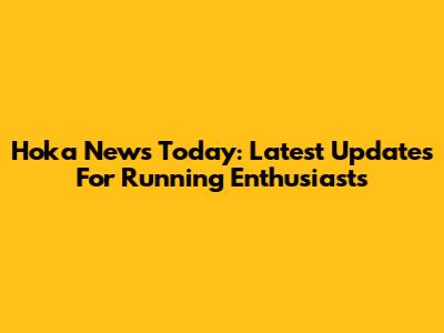 Hoka News Today: Latest Updates For Running Enthusiasts