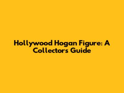 Hollywood Hogan Figure: A Collector's Guide