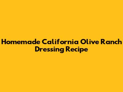 Homemade California Olive Ranch Dressing Recipe