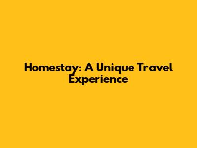 Homestay: A Unique Travel Experience