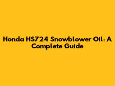 Honda HS724 Snowblower Oil: A Complete Guide