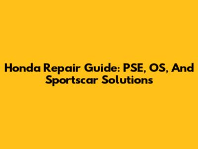 Honda Repair Guide: PSE, OS, And Sportscar Solutions