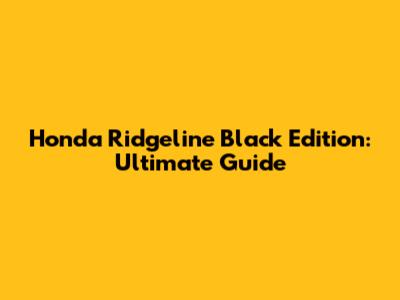 Honda Ridgeline Black Edition: Ultimate Guide