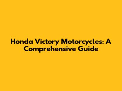 Honda Victory Motorcycles: A Comprehensive Guide