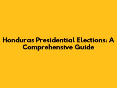 Honduras Presidential Elections: A Comprehensive Guide