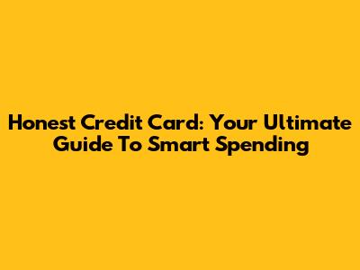 Honest Credit Card: Your Ultimate Guide To Smart Spending