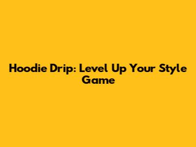 Hoodie Drip: Level Up Your Style Game