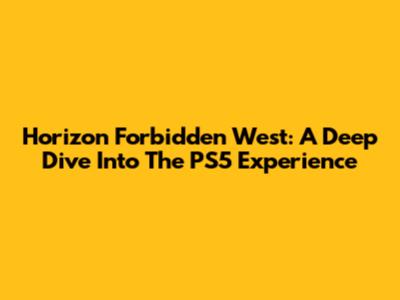 Horizon Forbidden West: A Deep Dive Into The PS5 Experience