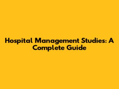 Hospital Management Studies: A Complete Guide