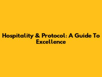 Hospitality & Protocol: A Guide To Excellence