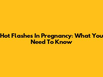 Hot Flashes In Pregnancy: What You Need To Know