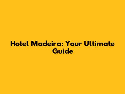 Hotel Madeira: Your Ultimate Guide