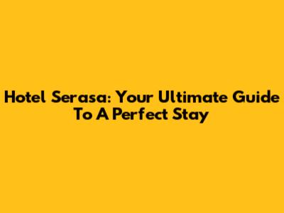 Hotel Serasa: Your Ultimate Guide To A Perfect Stay