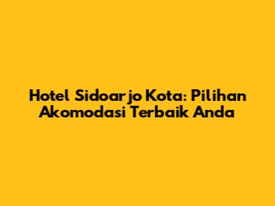 Hotel Sidoarjo Kota: Pilihan Akomodasi Terbaik Anda