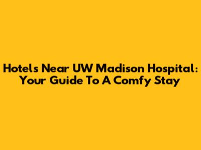 Hotels Near UW Madison Hospital: Your Guide To A Comfy Stay