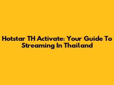 Hotstar TH Activate: Your Guide To Streaming In Thailand