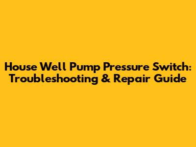 House Well Pump Pressure Switch: Troubleshooting & Repair Guide