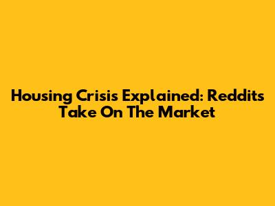 Housing Crisis Explained: Reddit's Take On The Market