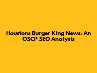 Houston's Burger King News: An OSCP SEO Analysis
