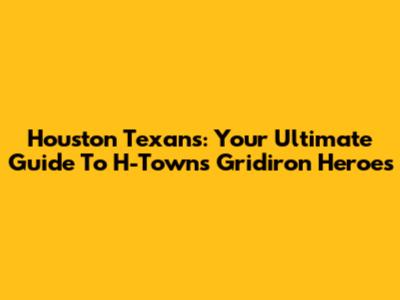 Houston Texans: Your Ultimate Guide To H-Town's Gridiron Heroes