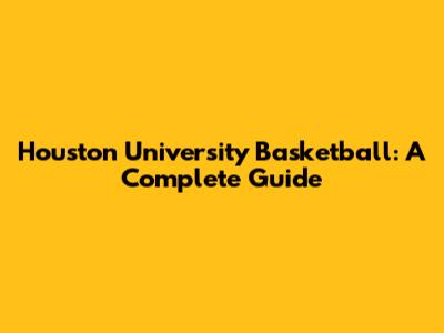 Houston University Basketball: A Complete Guide