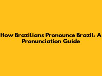 How Brazilians Pronounce Brazil: A Pronunciation Guide