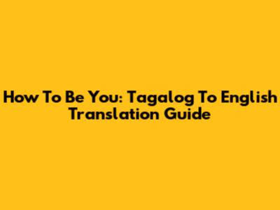 How To Be You: Tagalog To English Translation Guide