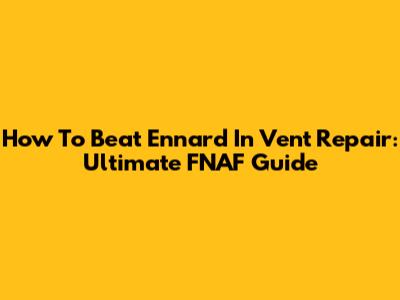 How To Beat Ennard In Vent Repair: Ultimate FNAF Guide