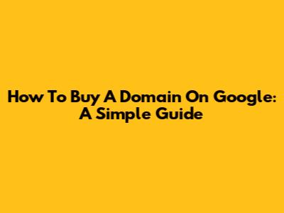 How To Buy A Domain On Google: A Simple Guide
