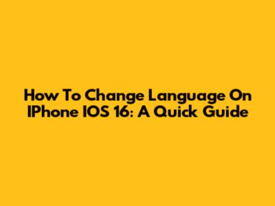 How To Change Language On IPhone IOS 16: A Quick Guide