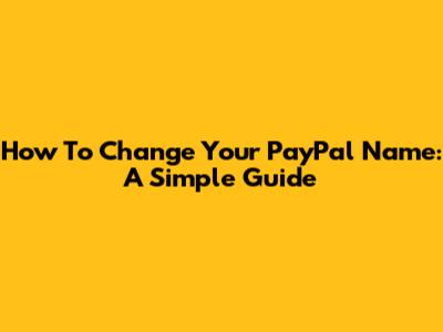 How To Change Your PayPal Name: A Simple Guide