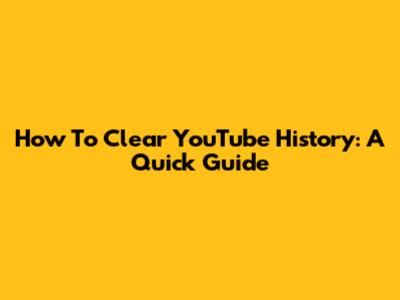 How To Clear YouTube History: A Quick Guide