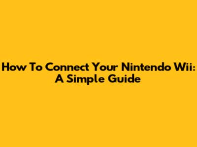 How To Connect Your Nintendo Wii: A Simple Guide